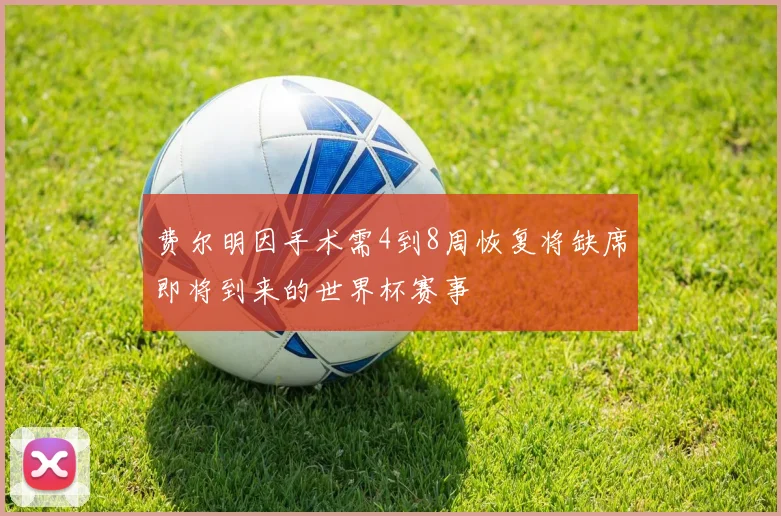 费尔明因手术需4到8周恢复将缺席即将到来的世界杯赛事