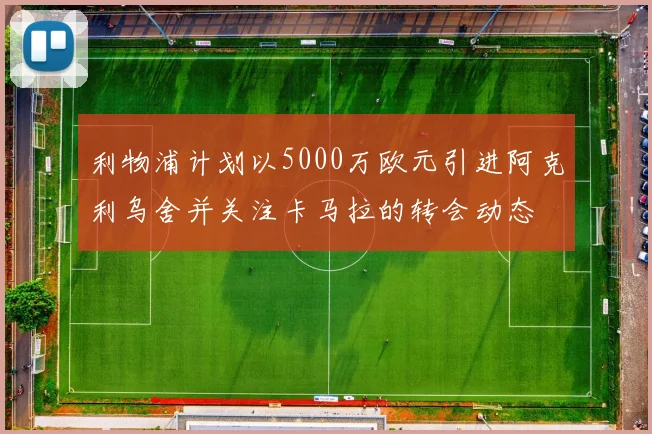 利物浦计划以5000万欧元引进阿克利乌舍并关注卡马拉的转会动态