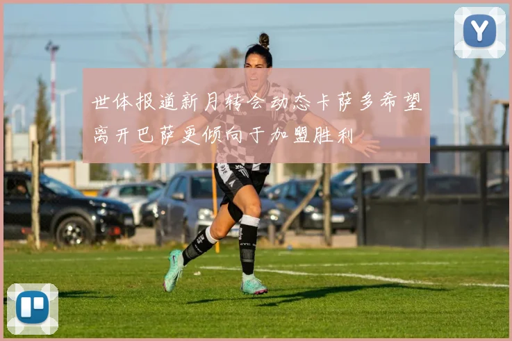 世体报道新月转会动态卡萨多希望离开巴萨更倾向于加盟胜利