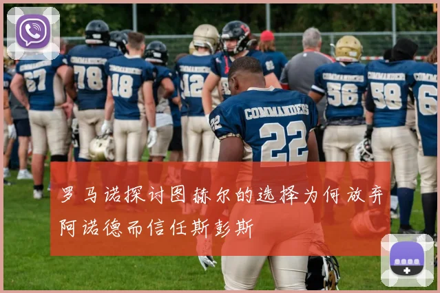 罗马诺探讨图赫尔的选择为何放弃阿诺德而信任斯彭斯