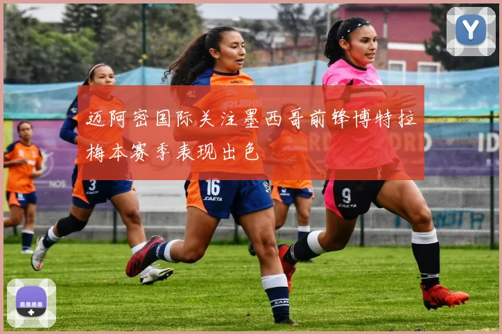迈阿密国际关注墨西哥前锋博特拉梅本赛季表现出色