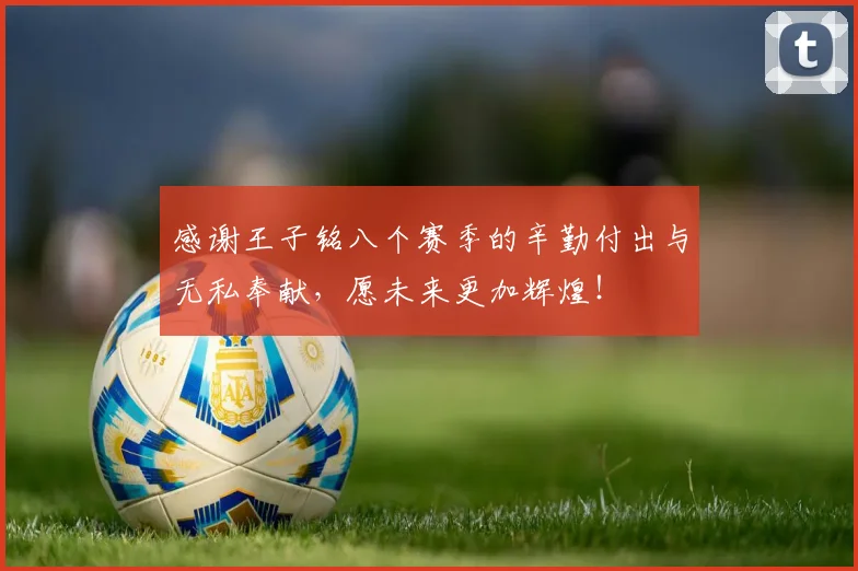 感谢王子铭八个赛季的辛勤付出与无私奉献，愿未来更加辉煌！
