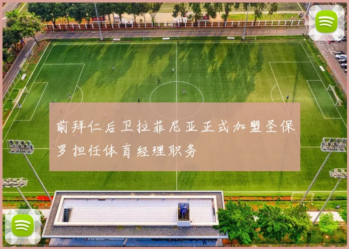 前拜仁后卫拉菲尼亚正式加盟圣保罗担任体育经理职务