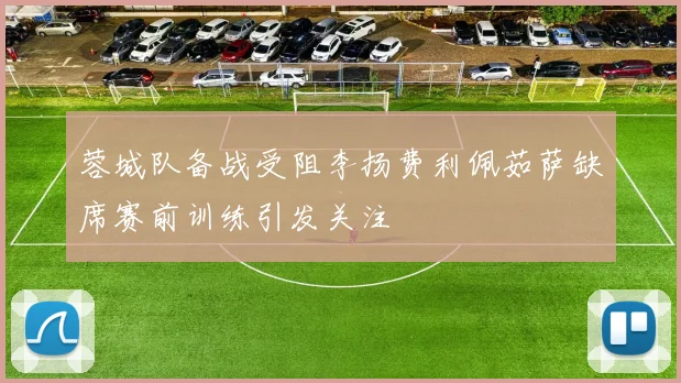 蓉城队备战受阻李扬费利佩茹萨缺席赛前训练引发关注