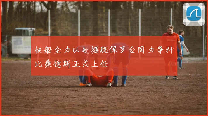 快船全力以赴摆脱保罗合同力争科比桑德斯正式上任