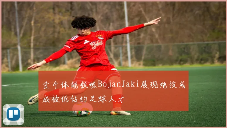 金牛体能教练BojanJaki展现绝技或成被低估的足球人才