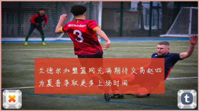 兰德尔加盟篮网充满期待交易赵四为夏普争取更多上场时间